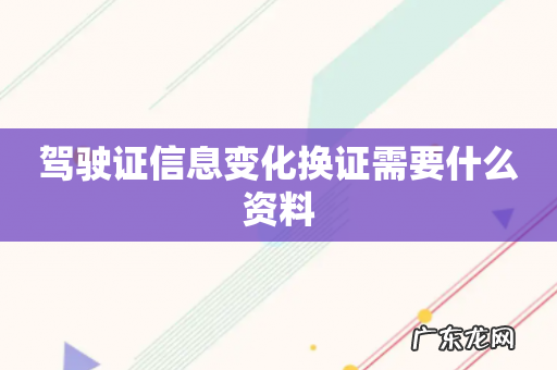 驾驶证信息变化换证需要什么资料
