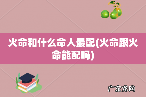 火命跟火命能配吗 火命和什么命人最配