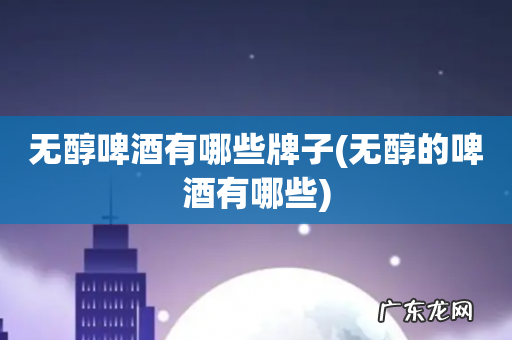 无醇的啤酒有哪些 无醇啤酒有哪些牌子