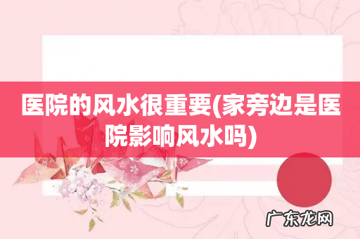 家旁边是医院影响风水吗 医院的风水很重要