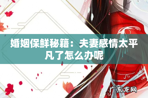 婚姻保鲜秘籍:夫妻感情太平凡了怎么办呢