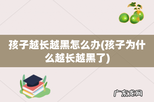 孩子为什么越长越黑了 孩子越长越黑怎么办