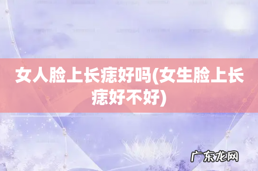 女生脸上长痣好不好 女人脸上长痣好吗