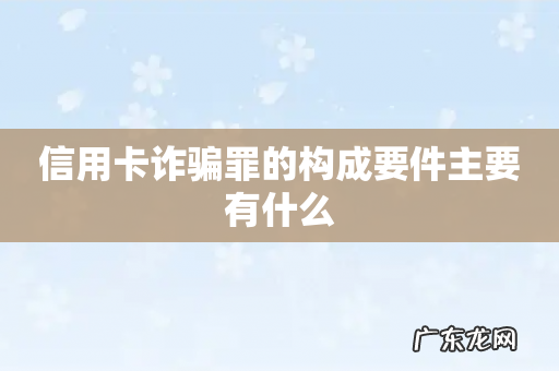 信用卡诈骗罪的构成要件主要有什么