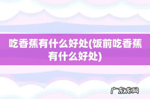 饭前吃香蕉有什么好处 吃香蕉有什么好处