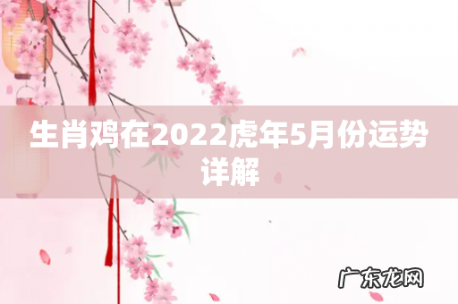生肖鸡在2022虎年5月份运势详解
