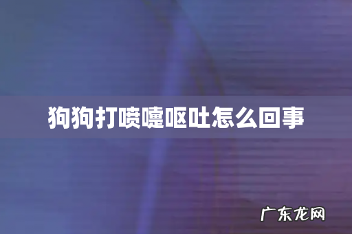 狗狗打喷嚏呕吐怎么回事