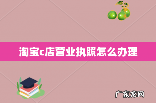 淘宝c店营业执照怎么办理