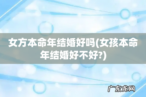 女孩本命年结婚好不好? 女方本命年结婚好吗