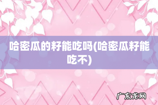 哈密瓜籽能吃不 哈密瓜的籽能吃吗