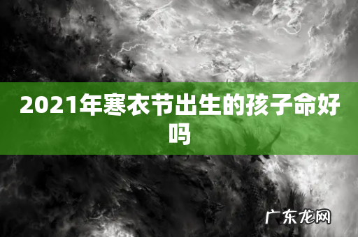 2021年寒衣节出生的孩子命好吗