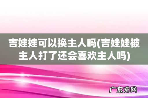 吉娃娃被主人打了还会喜欢主人吗 吉娃娃可以换主人吗