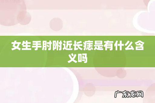 女生手肘附近长痣是有什么含义吗