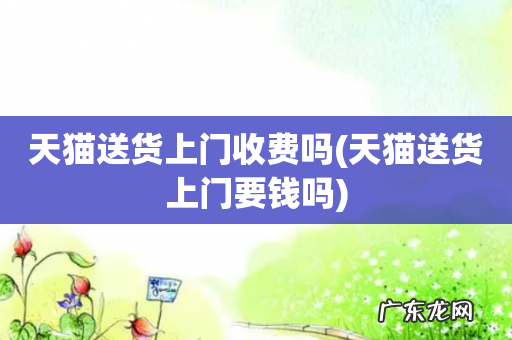天猫送货上门要钱吗 天猫送货上门收费吗