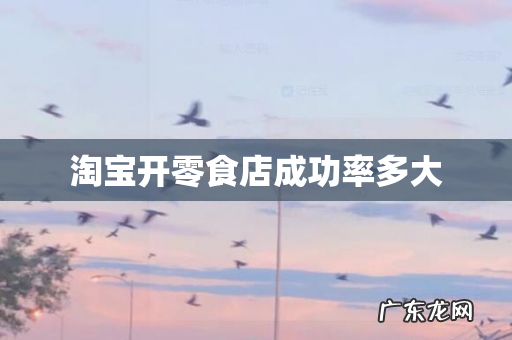 淘宝开零食店成功率多大