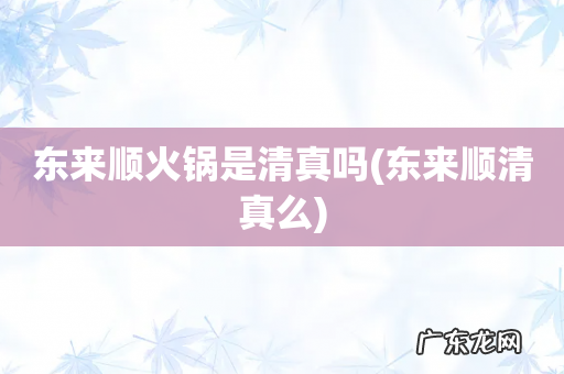 东来顺清真么 东来顺火锅是清真吗