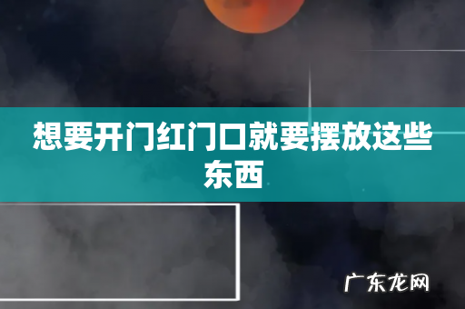 想要开门红门口就要摆放这些东西