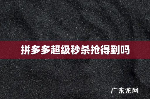 拼多多超级秒杀抢得到吗