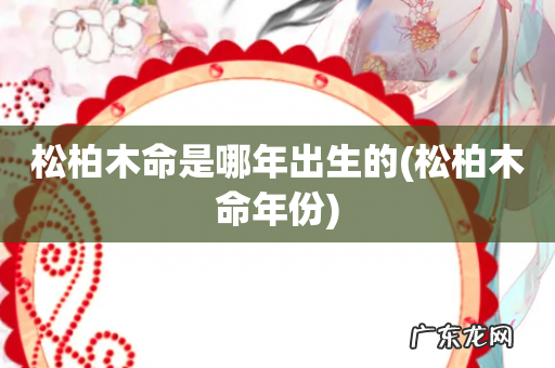 松柏木命年份 松柏木命是哪年出生的