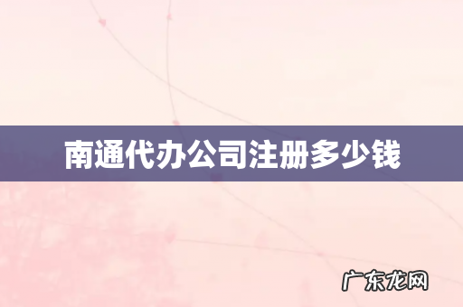 南通代办公司注册多少钱