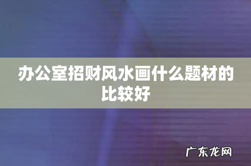 办公室招财风水画什么题材的比较好