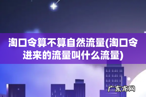 淘口令进来的流量叫什么流量 淘口令算不算自然流量