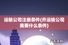 开运输公司需要什么条件 运输公司注册条件