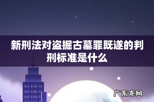 新刑法对盗掘古墓罪既遂的判刑标准是什么