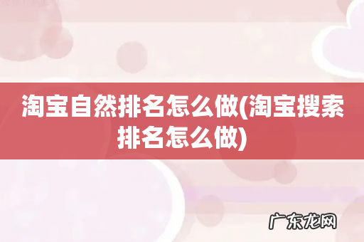 淘宝搜索排名怎么做 淘宝自然排名怎么做
