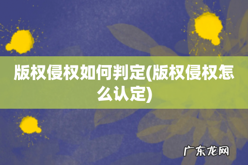 版权侵权怎么认定 版权侵权如何判定