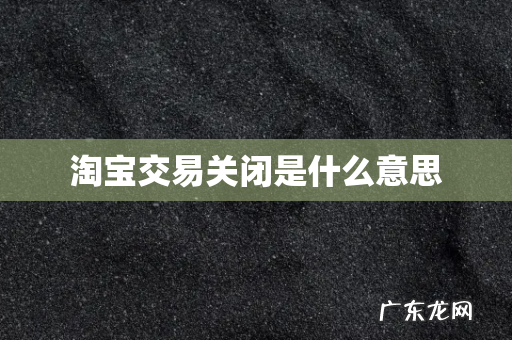 淘宝交易关闭是什么意思