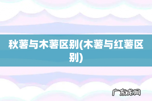 木薯与红薯区别 秋薯与木薯区别