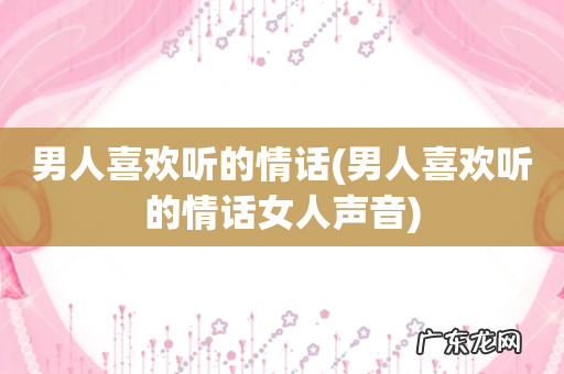 男人喜欢听的情话女人声音 男人喜欢听的情话