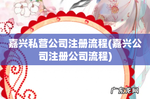 嘉兴公司注册公司流程 嘉兴私营公司注册流程