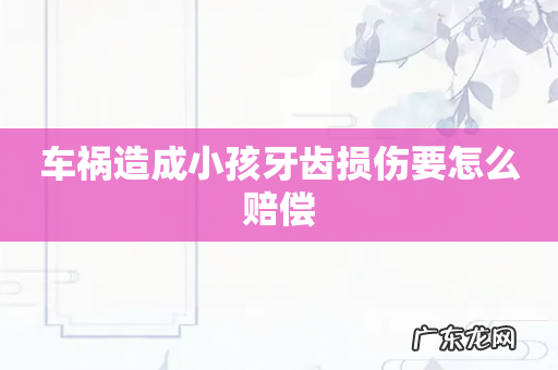 车祸造成小孩牙齿损伤要怎么赔偿