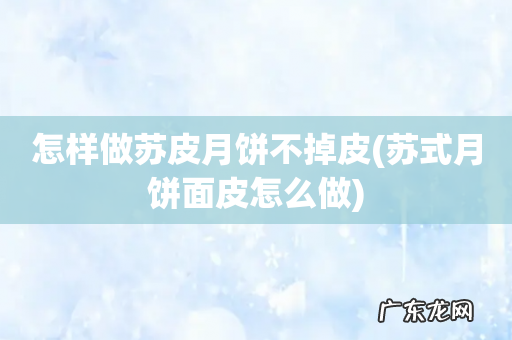 苏式月饼面皮怎么做 怎样做苏皮月饼不掉皮