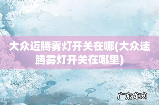 大众速腾雾灯开关在哪里 大众迈腾雾灯开关在哪