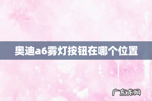 奥迪a6雾灯按钮在哪个位置