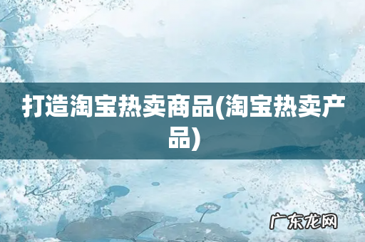 淘宝热卖产品 打造淘宝热卖商品