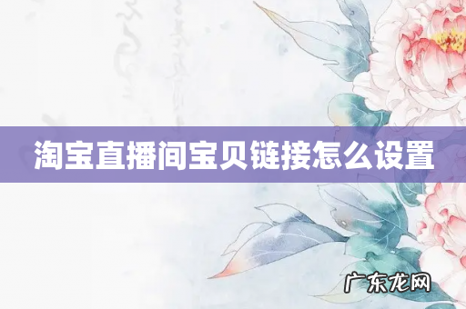 淘宝直播间宝贝链接怎么设置