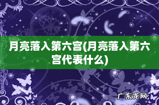 月亮落入第六宫代表什么 月亮落入第六宫