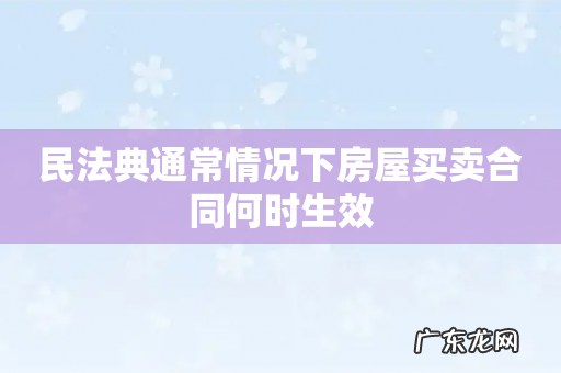 民法典通常情况下房屋买卖合同何时生效