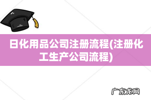 注册化工生产公司流程 日化用品公司注册流程