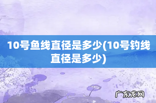 10号钓线直径是多少 10号鱼线直径是多少