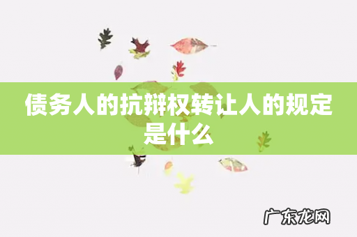 债务人的抗辩权转让人的规定是什么
