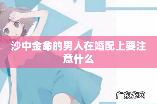 沙中金命的男人在婚配上要注意什么