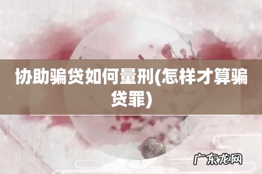 怎样才算骗贷罪 协助骗贷如何量刑