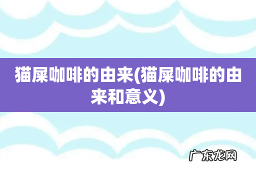 猫屎咖啡的由来和意义 猫屎咖啡的由来