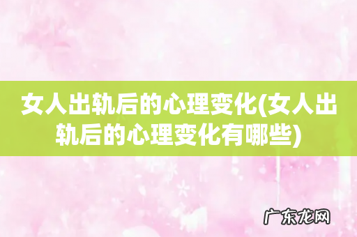女人出轨后的心理变化有哪些 女人出轨后的心理变化