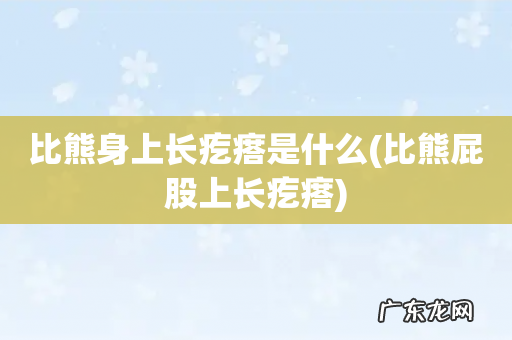 比熊屁股上长疙瘩 比熊身上长疙瘩是什么